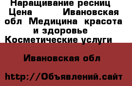 Наращивание ресниц › Цена ­ 800 - Ивановская обл. Медицина, красота и здоровье » Косметические услуги   . Ивановская обл.